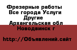 Фрезерные работы  - Все города Услуги » Другие   . Архангельская обл.,Новодвинск г.